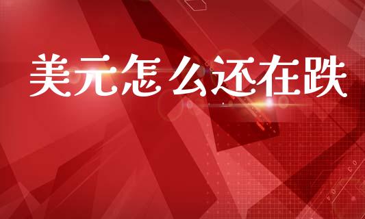 美元怎么还在跌_https://wap.jnbaishite.cn_期货资讯_第1张