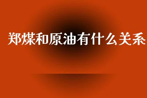 郑煤和原油有什么关系_https://wap.jnbaishite.cn_期货资讯_第1张