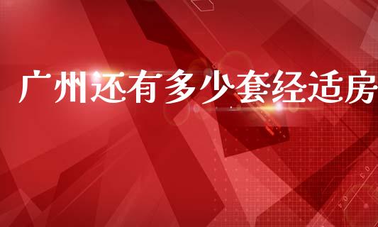 广州还有多少套经适房_https://wap.jnbaishite.cn_理财投资_第1张