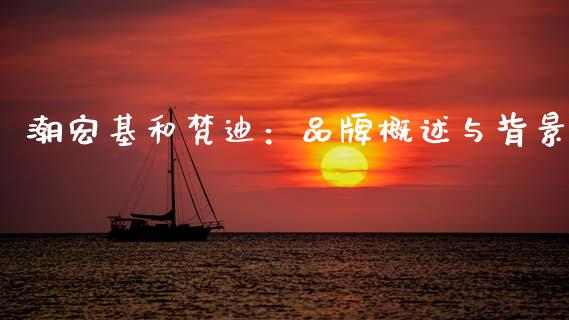 潮宏基和梵迪：品牌概述与背景_https://wap.jnbaishite.cn_期货资讯_第1张