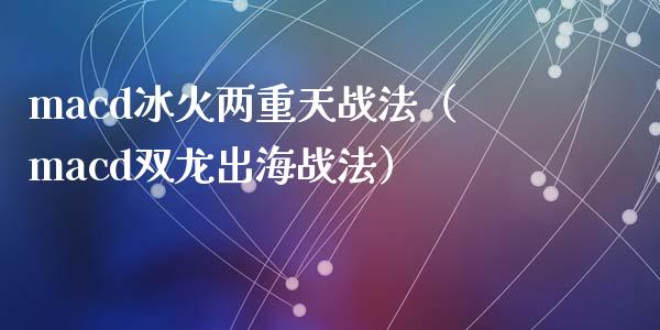macd冰火两重天战法(macd双龙出海战法)_期货资讯_第1张_全球财富_理财投资_金融资讯_期货资讯 macd冰火两重天战法(macd双龙出海战法)_https://wap.jnbaishite.cn_期货资讯_第1张