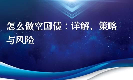 怎么做空国债：详解、策略与风险_https://wap.jnbaishite.cn_全球财富_第1张