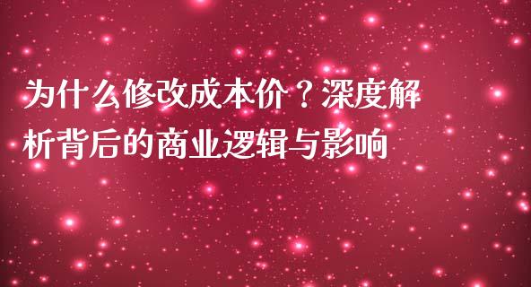为什么修改成本价？深度解析背后的商业逻辑与影响_https://wap.jnbaishite.cn_全球财富_第1张