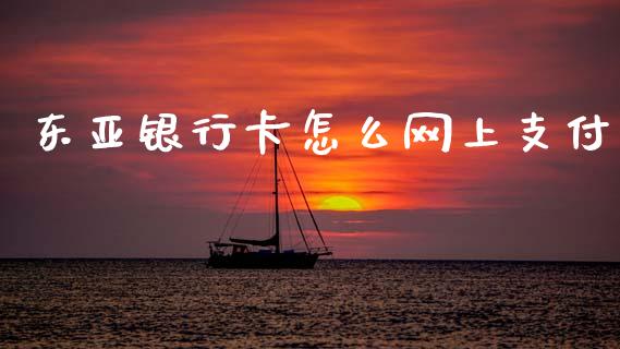东亚银行卡怎么网上支付_https://wap.jnbaishite.cn_理财投资_第1张