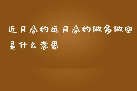近月合约远月合约做多做空是什么意思_https://wap.jnbaishite.cn_金融资讯_第1张