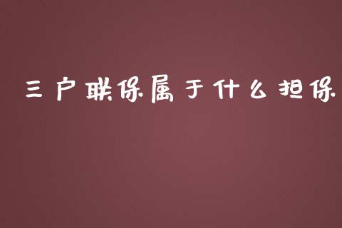 三户联保属于什么担保_https://wap.jnbaishite.cn_全球财富_第1张