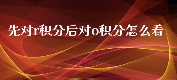 先对r积分后对o积分怎么看_https://wap.jnbaishite.cn_全球财富_第1张