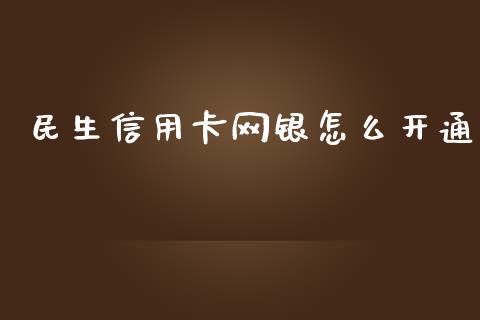 民生信用卡网银怎么开通_https://wap.jnbaishite.cn_全球财富_第1张