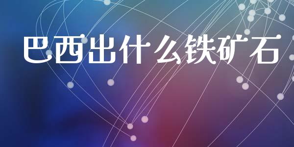 巴西出什么铁矿石_https://wap.jnbaishite.cn_期货资讯_第1张