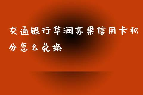 交通银行华润苏果信用卡积分怎么兑换_https://wap.jnbaishite.cn_理财投资_第1张