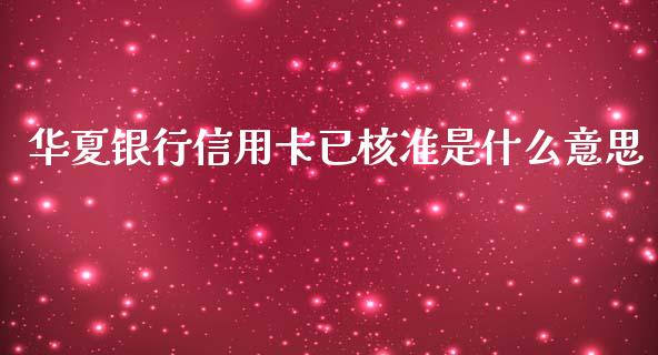 华夏银行信用卡已核准是什么意思_https://wap.jnbaishite.cn_期货资讯_第1张