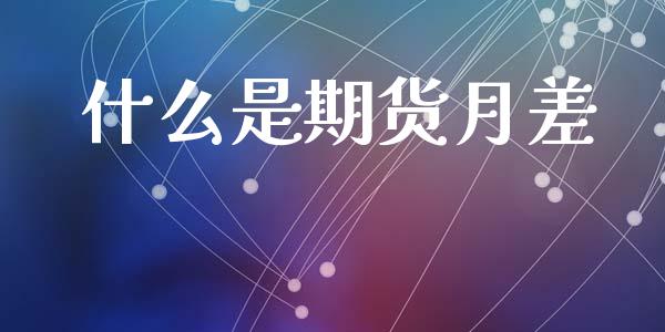 什么是期货月差_https://wap.jnbaishite.cn_金融资讯_第1张