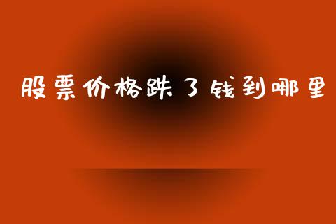 股票价格跌了钱到哪里_https://wap.jnbaishite.cn_金融资讯_第1张