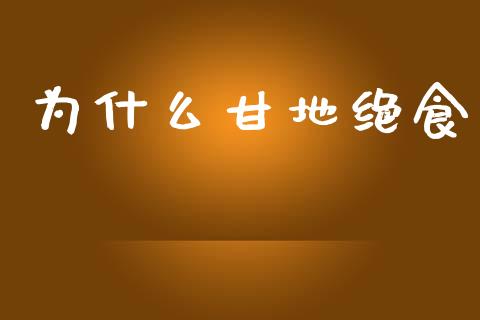 为什么甘地绝食_https://wap.jnbaishite.cn_期货资讯_第1张