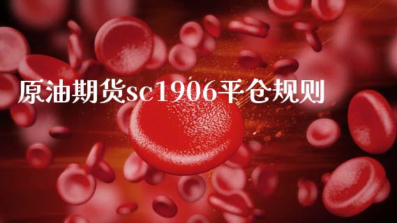 原油期货sc1906平仓规则_https://wap.jnbaishite.cn_全球财富_第1张