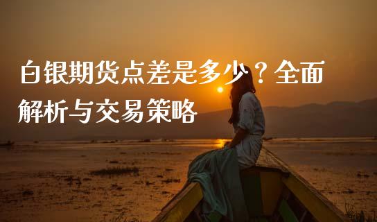 白银期货点差是多少？全面解析与交易策略_https://wap.jnbaishite.cn_金融资讯_第1张