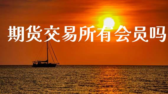 期货交易所有会员吗_https://wap.jnbaishite.cn_金融资讯_第1张