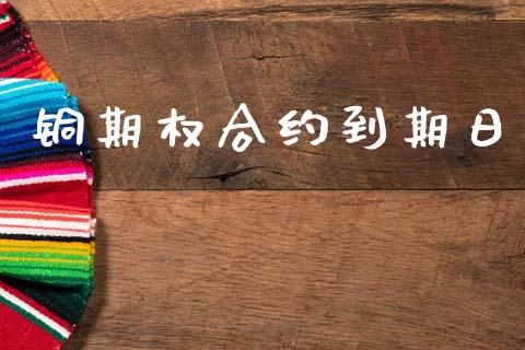 铜期权合约到期日_https://wap.jnbaishite.cn_期货资讯_第1张