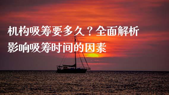 机构吸筹要多久？全面解析影响吸筹时间的因素_https://wap.jnbaishite.cn_金融资讯_第1张