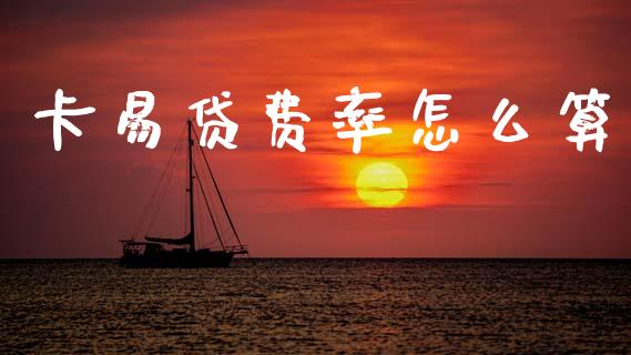 卡易贷费率怎么算_https://wap.jnbaishite.cn_全球财富_第1张
