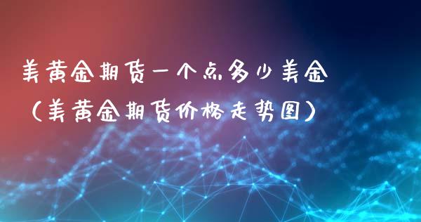 美黄金期货一个点多少美金（美黄金期货价格走势图）_https://wap.jnbaishite.cn_全球财富_第1张