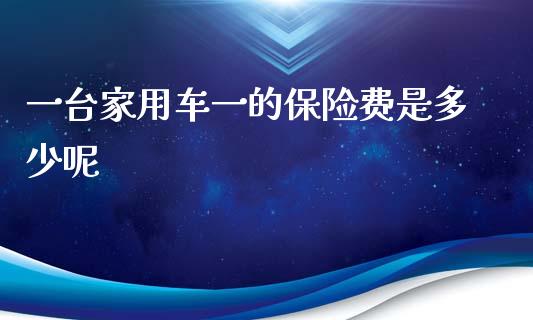 一台家用车一的保险费是多少呢_https://wap.jnbaishite.cn_理财投资_第1张