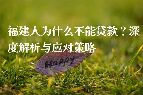 福建人为什么不能贷款？深度解析与应对策略_https://wap.jnbaishite.cn_全球财富_第1张