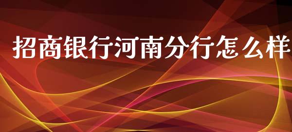 招商银行河南分行怎么样_https://wap.jnbaishite.cn_金融资讯_第1张
