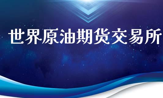 世界原油期货交易所_https://wap.jnbaishite.cn_全球财富_第1张