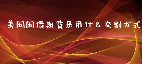 美国国债期货采用什么交割方式_https://wap.jnbaishite.cn_理财投资_第1张