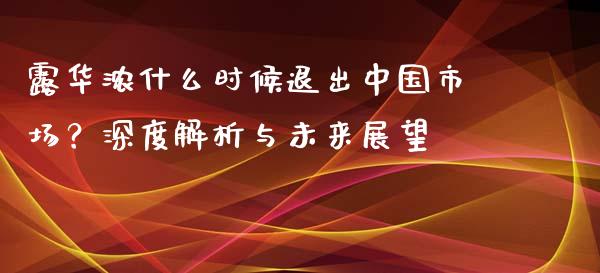 露华浓什么时候退出中国市场？深度解析与未来展望_https://wap.jnbaishite.cn_期货资讯_第1张