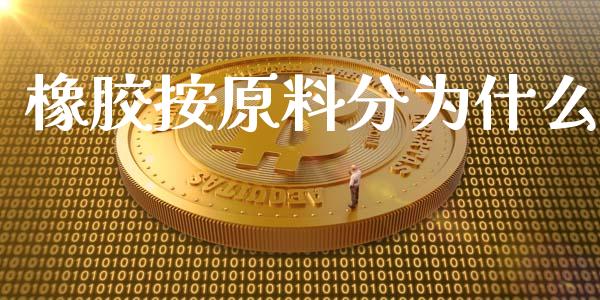 橡胶按原料分为什么_https://wap.jnbaishite.cn_金融资讯_第1张