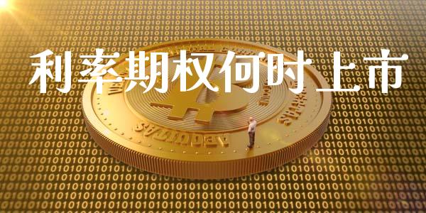 利率期权何时上市_https://wap.jnbaishite.cn_金融资讯_第1张