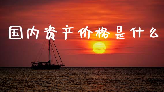 国内资产价格是什么_https://wap.jnbaishite.cn_理财投资_第1张
