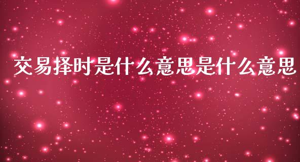 交易择时是什么意思是什么意思_https://wap.jnbaishite.cn_金融资讯_第1张