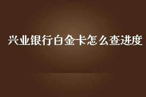 兴业银行白金卡怎么查进度_https://wap.jnbaishite.cn_全球财富_第1张