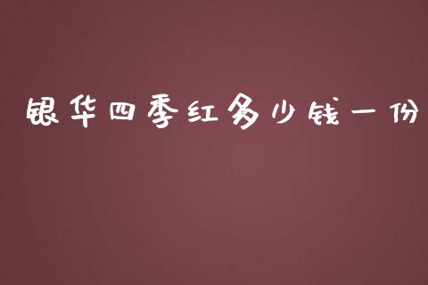 银华四季红多少钱一份_https://wap.jnbaishite.cn_全球财富_第1张