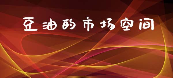 豆油的市场空间_https://wap.jnbaishite.cn_全球财富_第1张