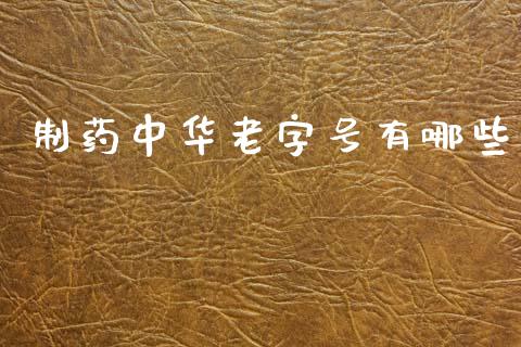 制药中华老字号有哪些_https://wap.jnbaishite.cn_金融资讯_第1张
