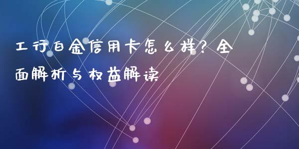工行白金信用卡怎么样？全面解析与权益解读_https://wap.jnbaishite.cn_金融资讯_第1张