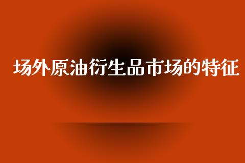 场外原油衍生品市场的特征_https://wap.jnbaishite.cn_期货资讯_第1张