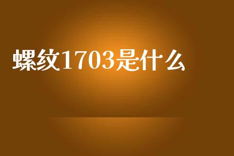 螺纹1703是什么_https://wap.jnbaishite.cn_期货资讯_第1张