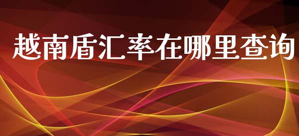 越南盾汇率在哪里查询_https://wap.jnbaishite.cn_金融资讯_第1张