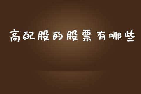 高配股的股票有哪些_https://wap.jnbaishite.cn_全球财富_第1张