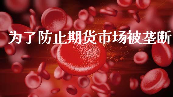为了防止期货市场被垄断_https://wap.jnbaishite.cn_理财投资_第1张