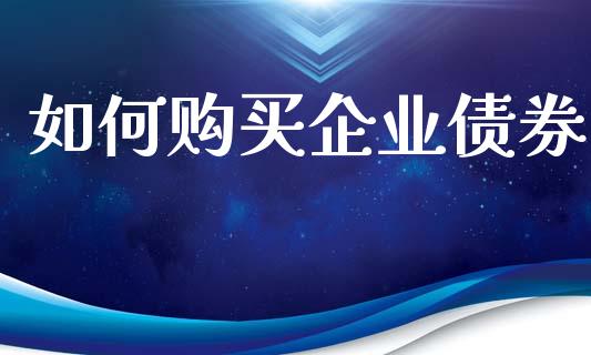 如何购买企业债券_https://wap.jnbaishite.cn_金融资讯_第1张