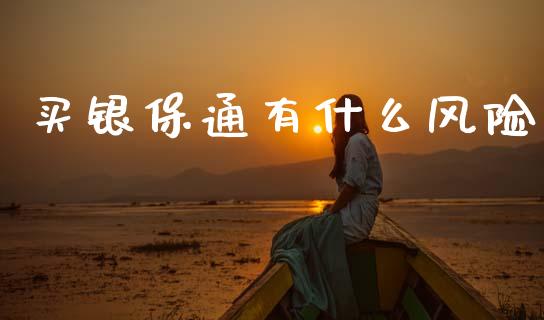 买银保通有什么风险_https://wap.jnbaishite.cn_全球财富_第1张