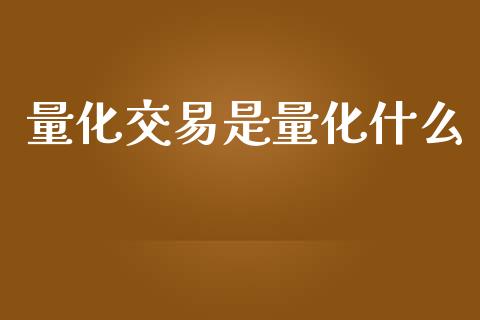 量化交易是量化什么_https://wap.jnbaishite.cn_全球财富_第1张