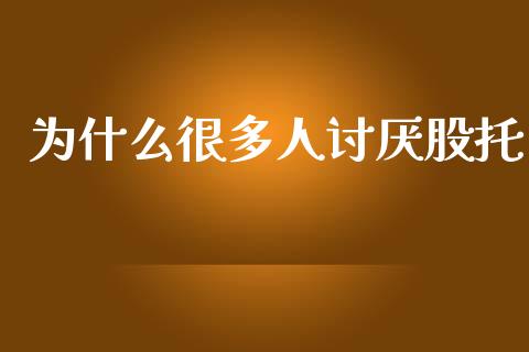 为什么很多人讨厌股托_https://wap.jnbaishite.cn_理财投资_第1张