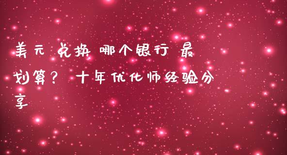 美元 兑换 哪个银行 最划算？ 十年优化师经验分享_https://wap.jnbaishite.cn_金融资讯_第1张